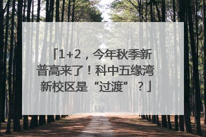 1+2，今年秋季新普高来了！科中五缘湾新校区是“过渡”？