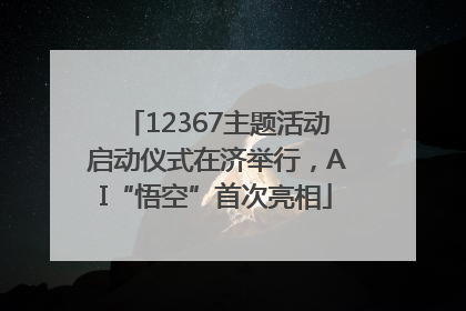 12367主题活动启动仪式在济举行，AI“悟空”首次亮相