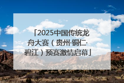 2025中国传统龙舟大赛（贵州·铜仁·碧江）预赛激情启幕