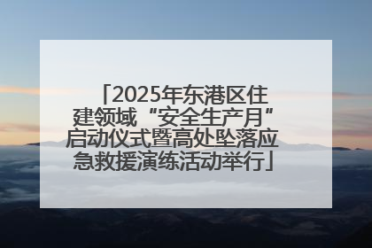 2025年东港区住建领域“安全生产月”启动仪式暨高处坠落应急救援演练活动举行