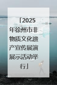 2025年徐州市非物质文化遗产宣传展演展示活动举行