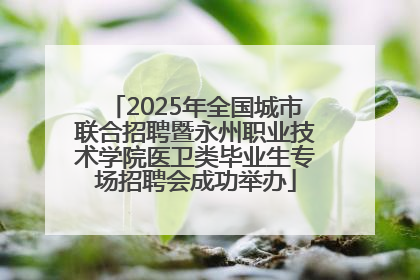 2025年全国城市联合招聘暨永州职业技术学院医卫类毕业生专场招聘会成功举办