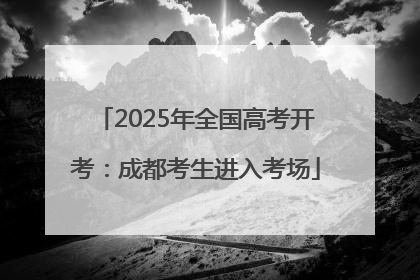 2025年全国高考开考：成都考生进入考场