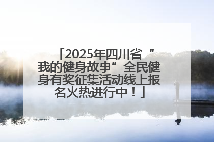 2025年四川省“我的健身故事”全民健身有奖征集活动线上报名火热进行中！