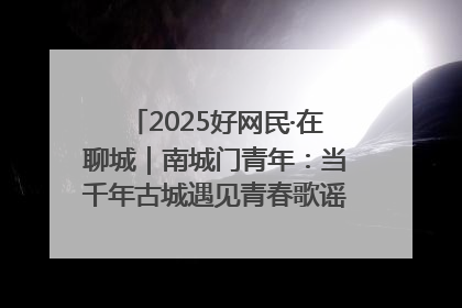 2025好网民·在聊城｜南城门青年：当千年古城遇见青春歌谣 一湖碧水见证的“聊城式浪漫”
