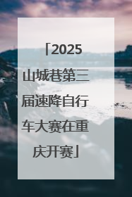 2025山城巷第三届速降自行车大赛在重庆开赛