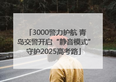 3000警力护航 青岛交警开启“静音模式”守护2025高考路