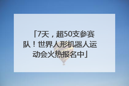 7天，超50支参赛队！世界人形机器人运动会火热报名中