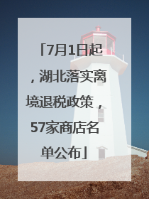 7月1日起，湖北落实离境退税政策，57家商店名单公布