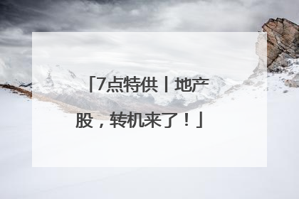 7点特供丨地产股，转机来了！