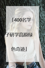 400名学子研学高原绿色奇迹
