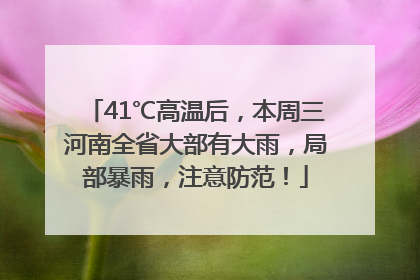 41℃高温后，本周三河南全省大部有大雨，局部暴雨，注意防范！
