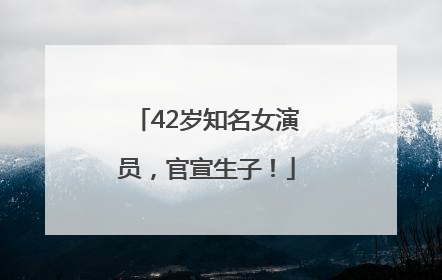 42岁知名女演员，官宣生子！