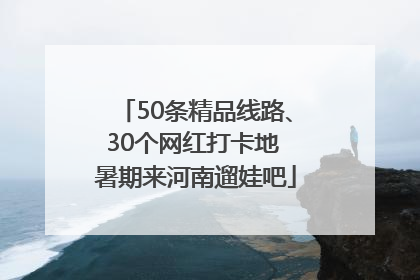 50条精品线路、30个网红打卡地 暑期来河南遛娃吧