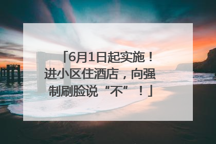 6月1日起实施！进小区住酒店，向强制刷脸说“不”！