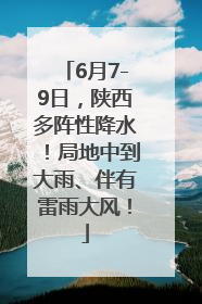 6月7-9日，陕西多阵性降水！局地中到大雨、伴有雷雨大风！