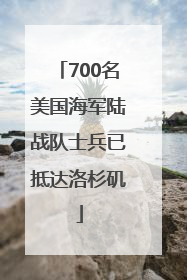 700名美国海军陆战队士兵已抵达洛杉矶