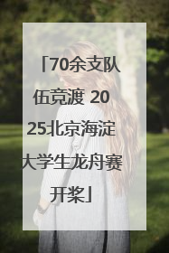 70余支队伍竞渡 2025北京海淀大学生龙舟赛开桨