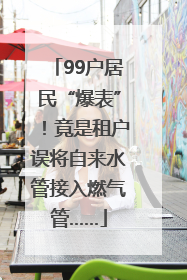 99户居民“爆表”！竟是租户误将自来水管接入燃气管……