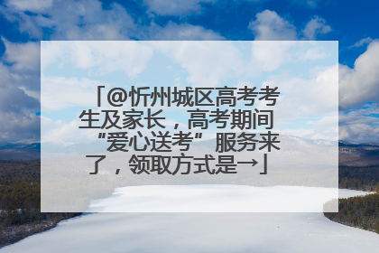 @忻州城区高考考生及家长，高考期间“爱心送考”服务来了，领取方式是→