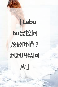 Labubu品控问题被吐槽？泡泡玛特回应