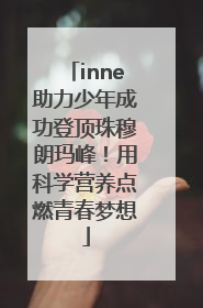 inne助力少年成功登顶珠穆朗玛峰！用科学营养点燃青春梦想